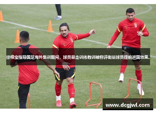 徐根宝指导国足海外集训期间，球员暴走训练教训被称评衡量球员提前返国效果。