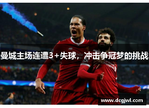 曼城主场连遭3+失球，冲击争冠梦的挑战