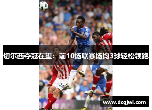 切尔西夺冠在望：前10场联赛场均3球轻松领跑