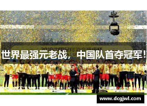 世界最强元老战，中国队首夺冠军！