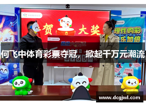 何飞中体育彩票夺冠，掀起千万元潮流