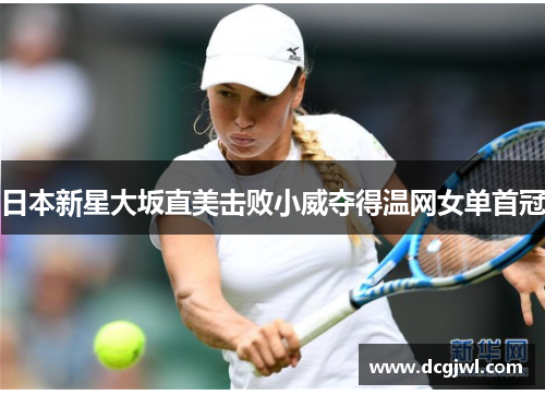 日本新星大坂直美击败小威夺得温网女单首冠