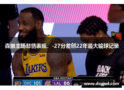 森狼主场悲情表现：-27分差创22年最大输球记录